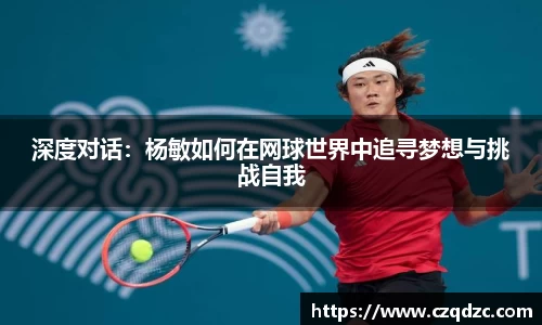 深度对话：杨敏如何在网球世界中追寻梦想与挑战自我